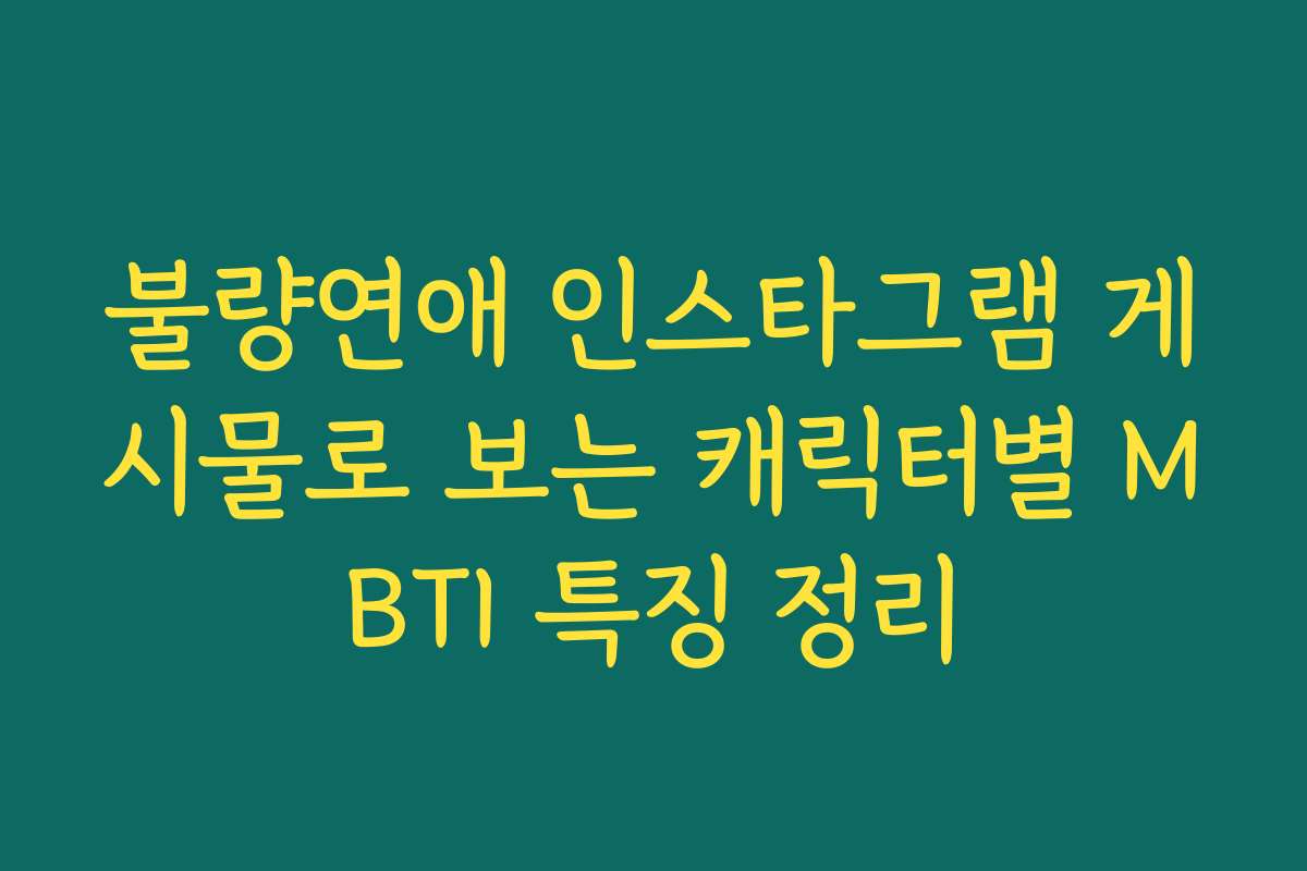 불량연애 인스타그램 게시물로 보는 캐릭터별 MBTI 특징 정리