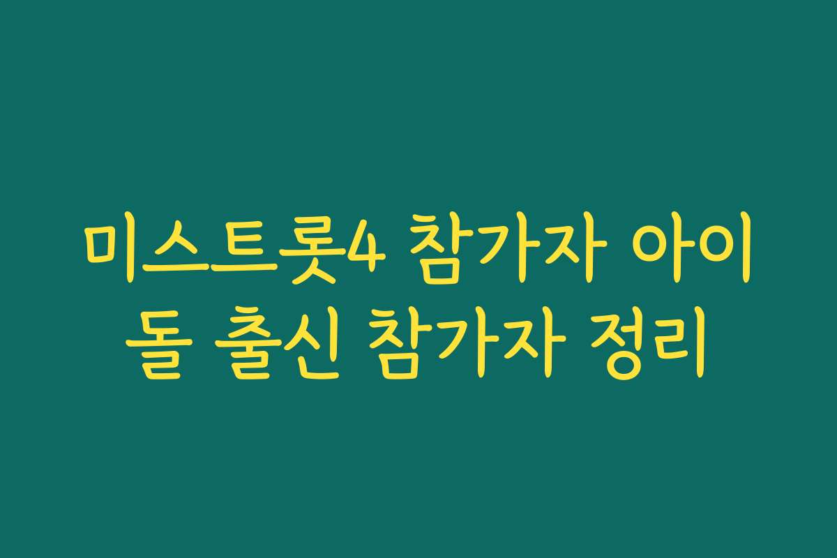 미스트롯4 참가자 아이돌 출신 참가자 정리