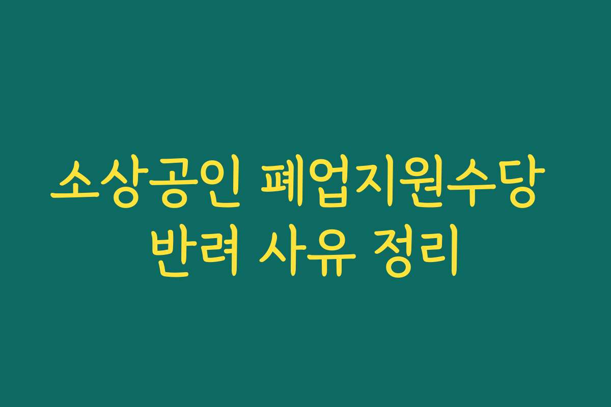 소상공인 폐업지원수당 반려 사유 정리