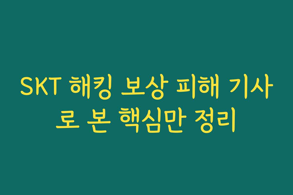 SKT 해킹 보상 피해 기사로 본 핵심만 정리