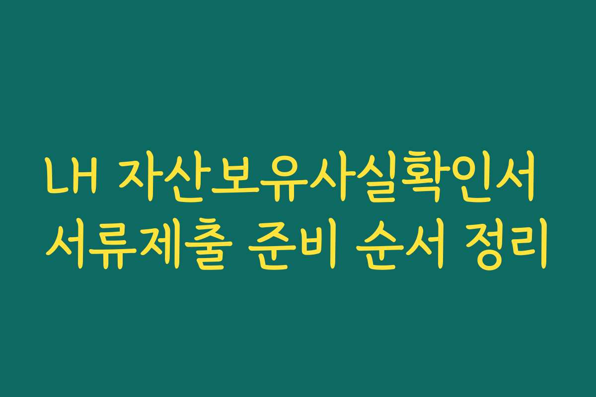 LH 자산보유사실확인서 서류제출 준비 순서 정리
