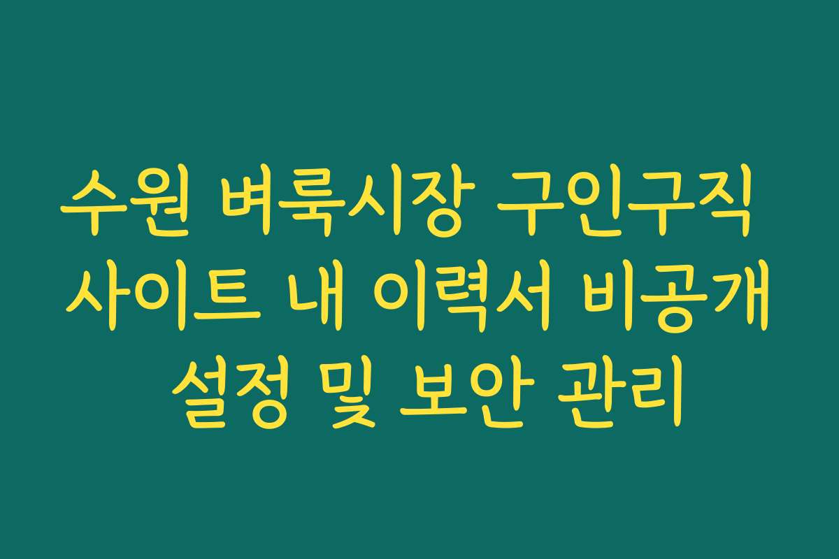 수원 벼룩시장 구인구직 사이트 내 이력서 비공개 설정 및 보안 관리