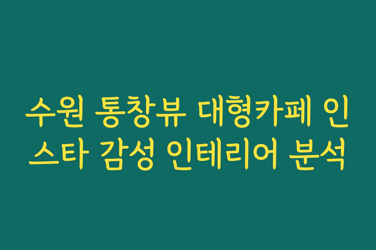 수원 통창뷰 대형카페 인스타 감성 인테리어 분석