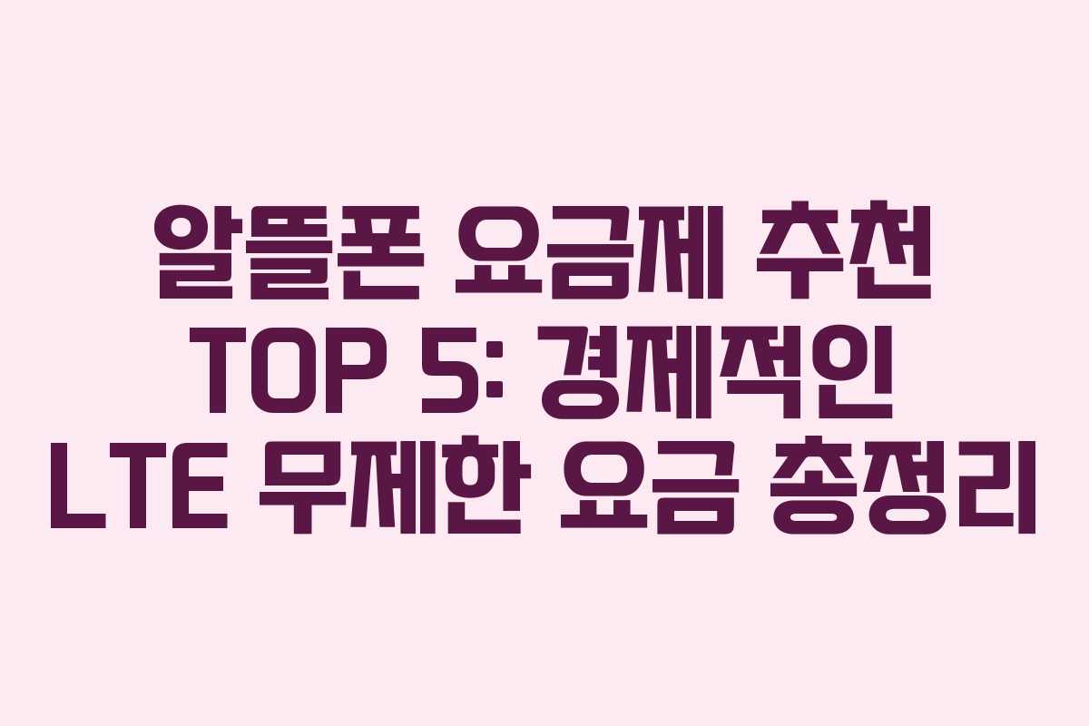알뜰폰 요금제 추천 TOP 5: 경제적인 LTE 무제한 요금 총정리