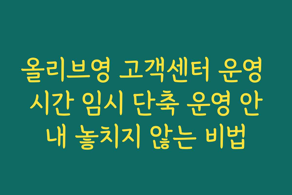 올리브영 고객센터 운영 시간 임시 단축 운영 안내 놓치지 않는 비법