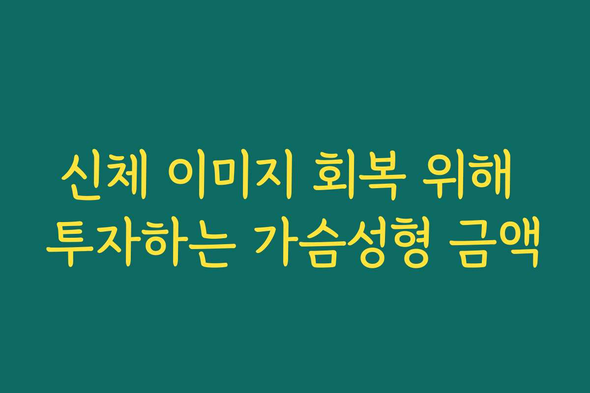 신체 이미지 회복 위해 투자하는 가슴성형 금액
