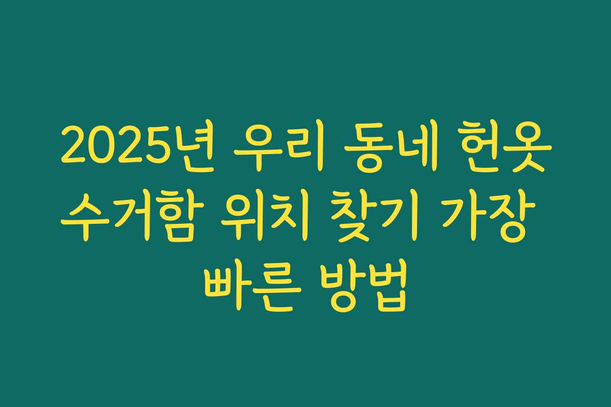 2025년 우리 동네 헌옷수거함 위치 찾기 가장 빠른 방법 2025년 우리 동네 헌옷수거함 위치 찾기 가장 빠른 방법