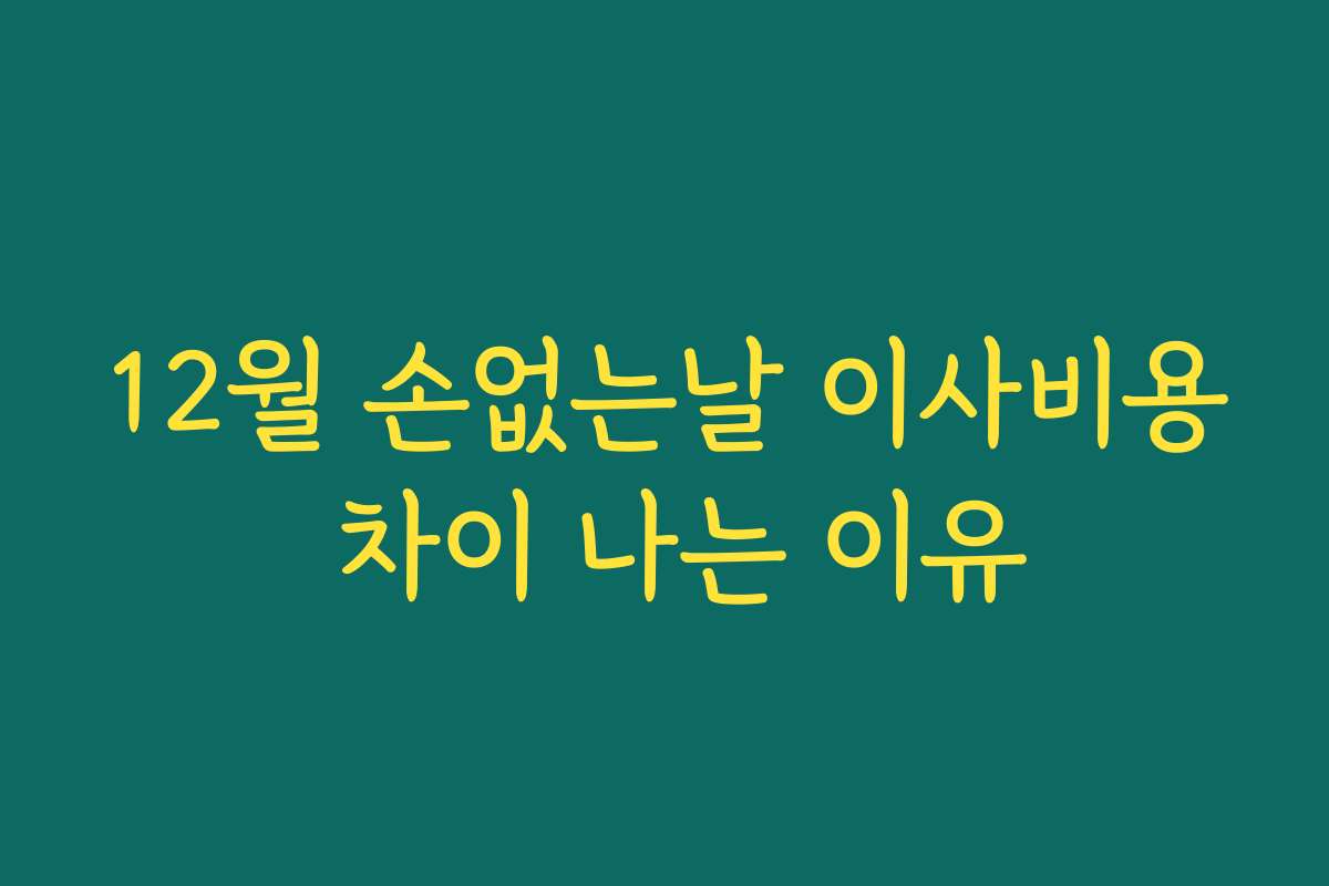 12월 손없는날 이사비용 차이 나는 이유