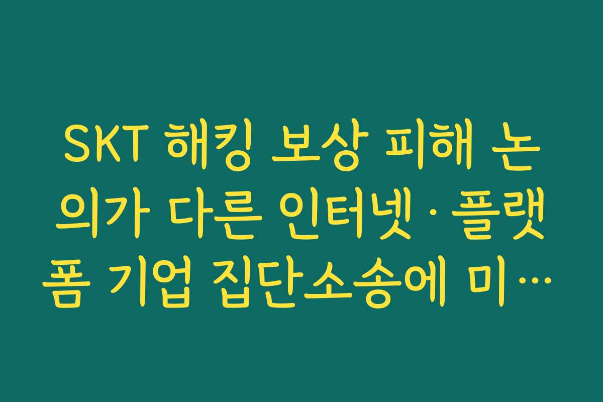 SKT 해킹 보상 피해 논의가 다른 인터넷·플랫폼 기업 집단소송에 미치는 파급효과
