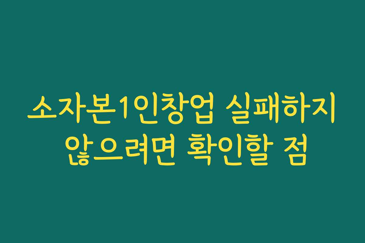 소자본1인창업 실패하지 않으려면 확인할 점 소자본1인창업 실패하지 않으려면 확인할 점