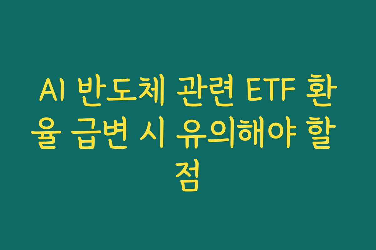 AI 반도체 관련 ETF 환율 급변 시 유의해야 할 점 AI 반도체 관련 ETF 환율 급변 시 유의해야 할 점