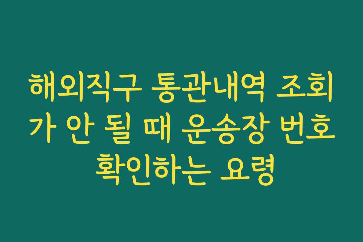 해외직구 통관내역 조회가 안 될 때 운송장 번호 확인하는 요령 해외직구 통관내역 조회가 안 될 때 운송장 번호 확인하는 요령