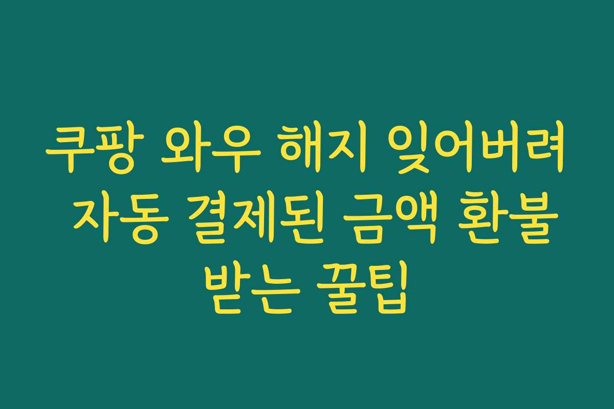 쿠팡 와우 해지 잊어버려 자동 결제된 금액 환불받는 꿀팁