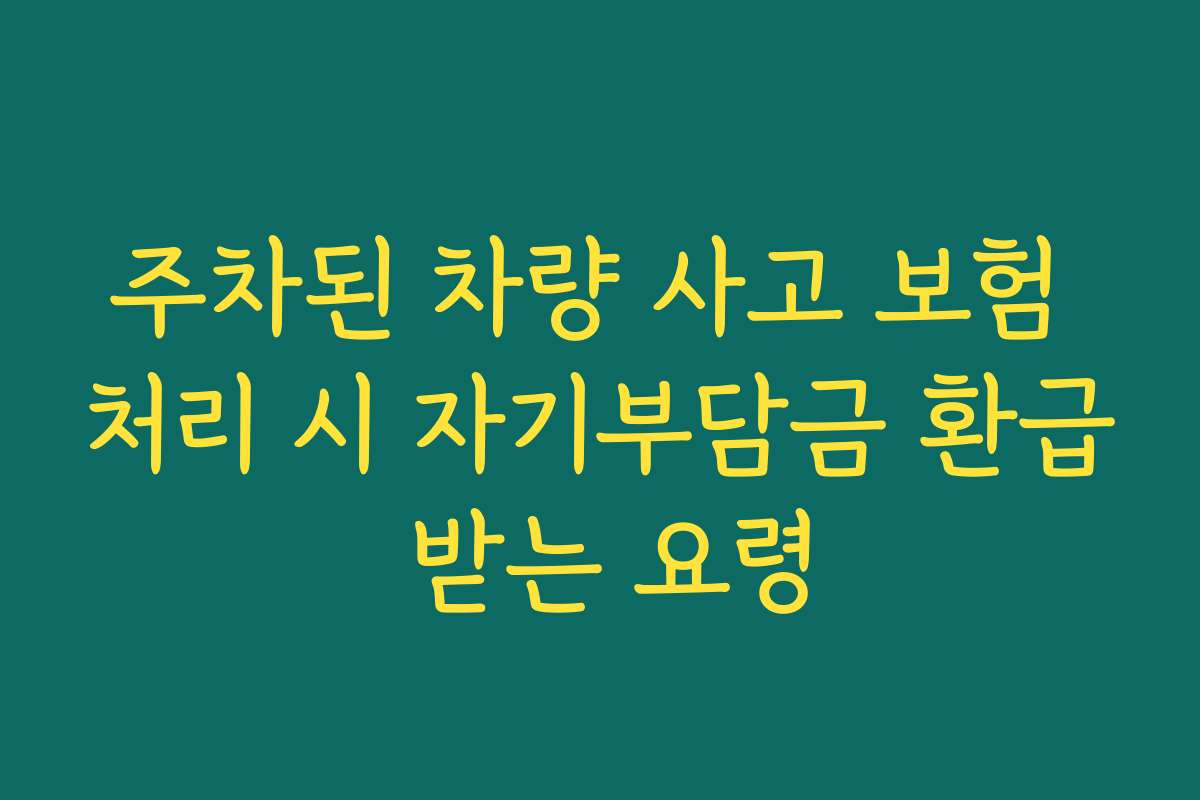 주차된 차량 사고 보험 처리 시 자기부담금 환급 받는 요령