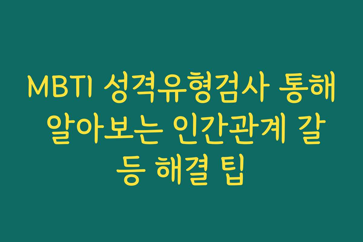 MBTI 성격유형검사 통해 알아보는 인간관계 갈등 해결 팁