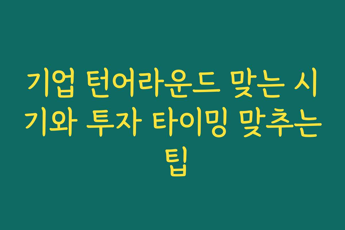 기업 턴어라운드 맞는 시기와 투자 타이밍 맞추는 팁