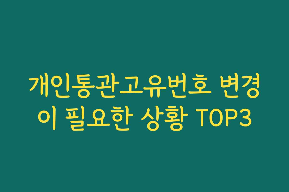 개인통관고유번호 변경이 필요한 상황 TOP3