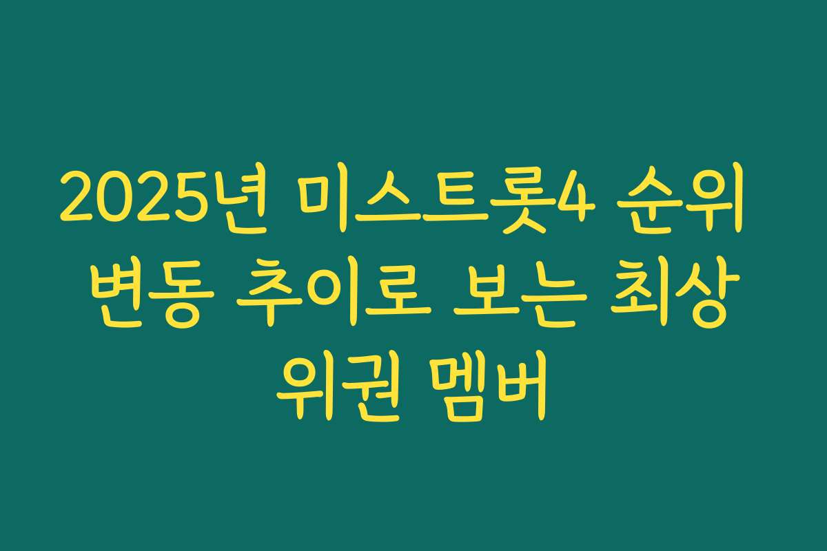 2025년 미스트롯4 순위 변동 추이로 보는 최상위권 멤버