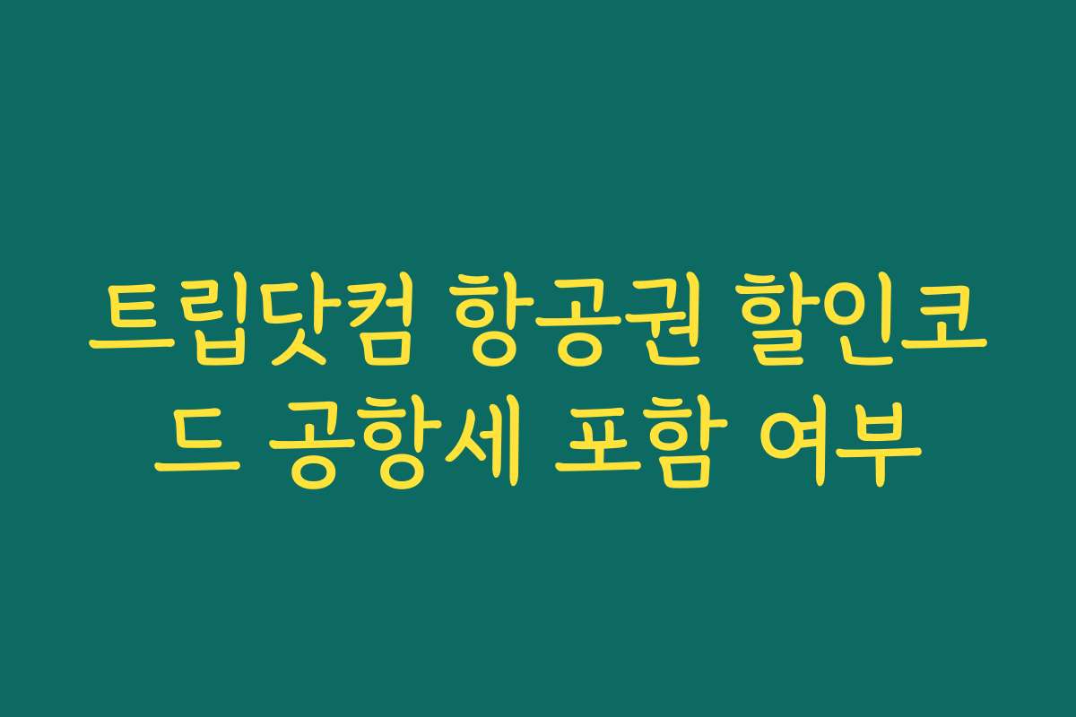 트립닷컴 항공권 할인코드 공항세 포함 여부