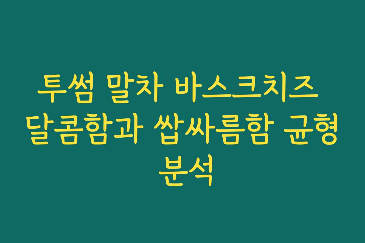 투썸 말차 바스크치즈 달콤함과 쌉싸름함 균형 분석 투썸 말차 바스크치즈 달콤함과 쌉싸름함 균형 분석