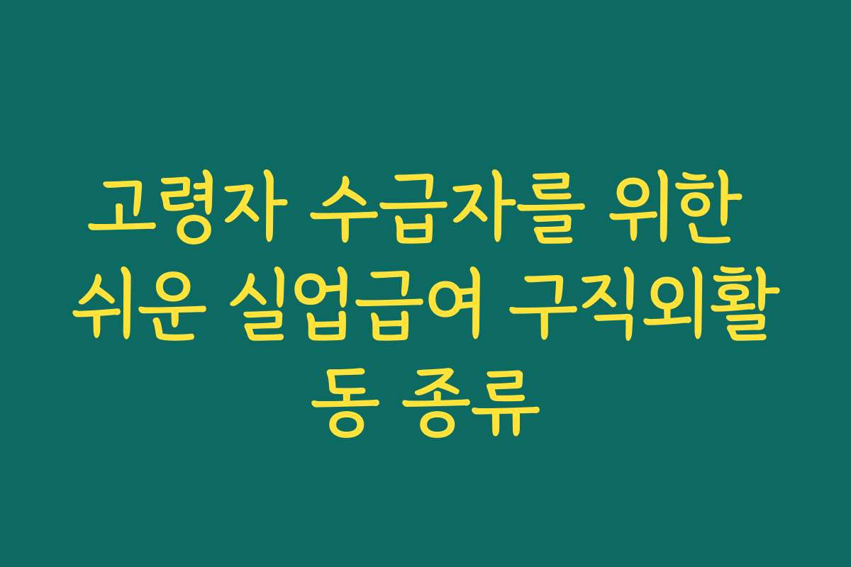 고령자 수급자를 위한 쉬운 실업급여 구직외활동 종류