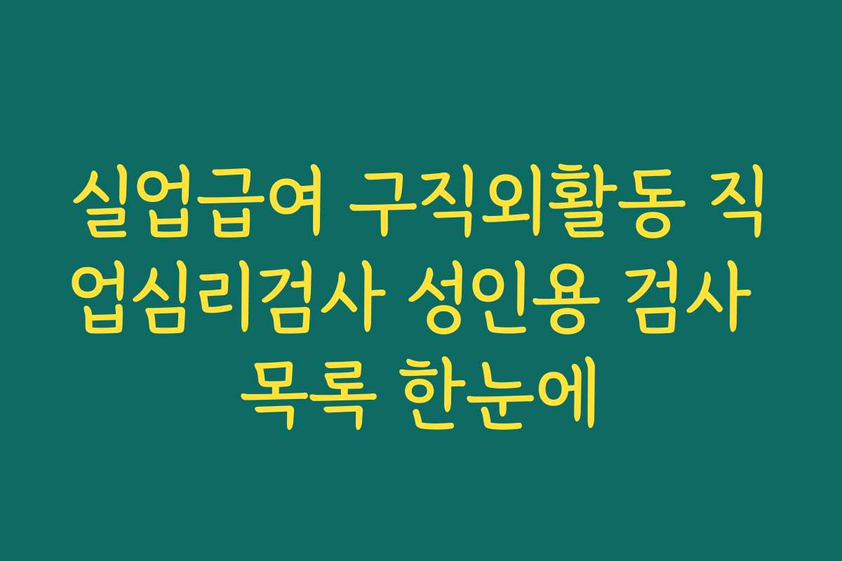 실업급여 구직외활동 직업심리검사 성인용 검사 목록 한눈에