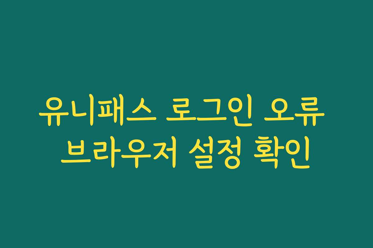 유니패스 로그인 오류 브라우저 설정 확인