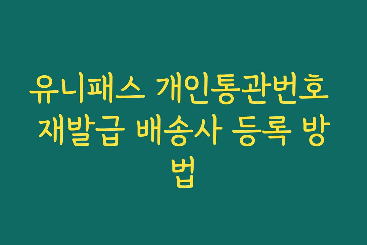 유니패스 개인통관번호 재발급 배송사 등록 방법