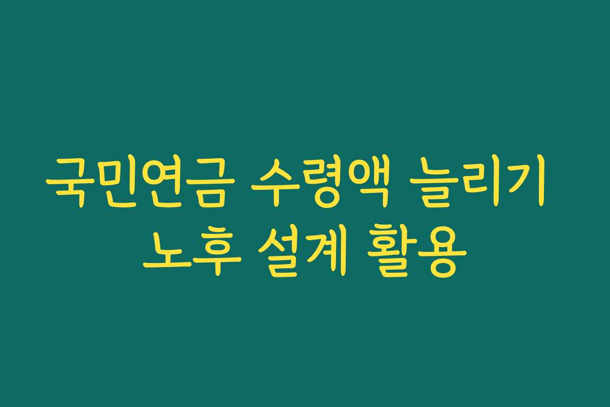 국민연금 수령액 늘리기 노후 설계 활용