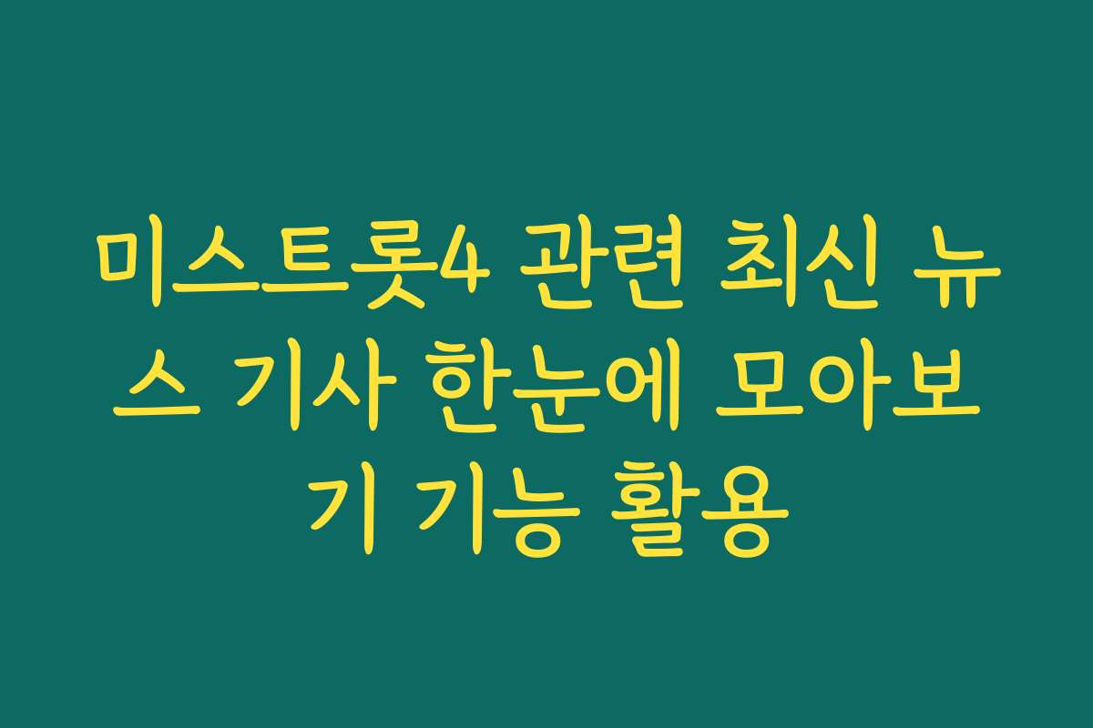 미스트롯4 관련 최신 뉴스 기사 한눈에 모아보기 기능 활용 미스트롯4 관련 최신 뉴스 기사 한눈에 모아보기 기능 활용