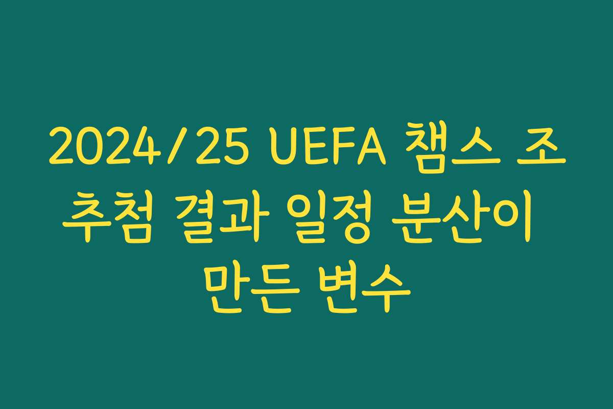 2024/25 UEFA 챔스 조추첨 결과 일정 분산이 만든 변수