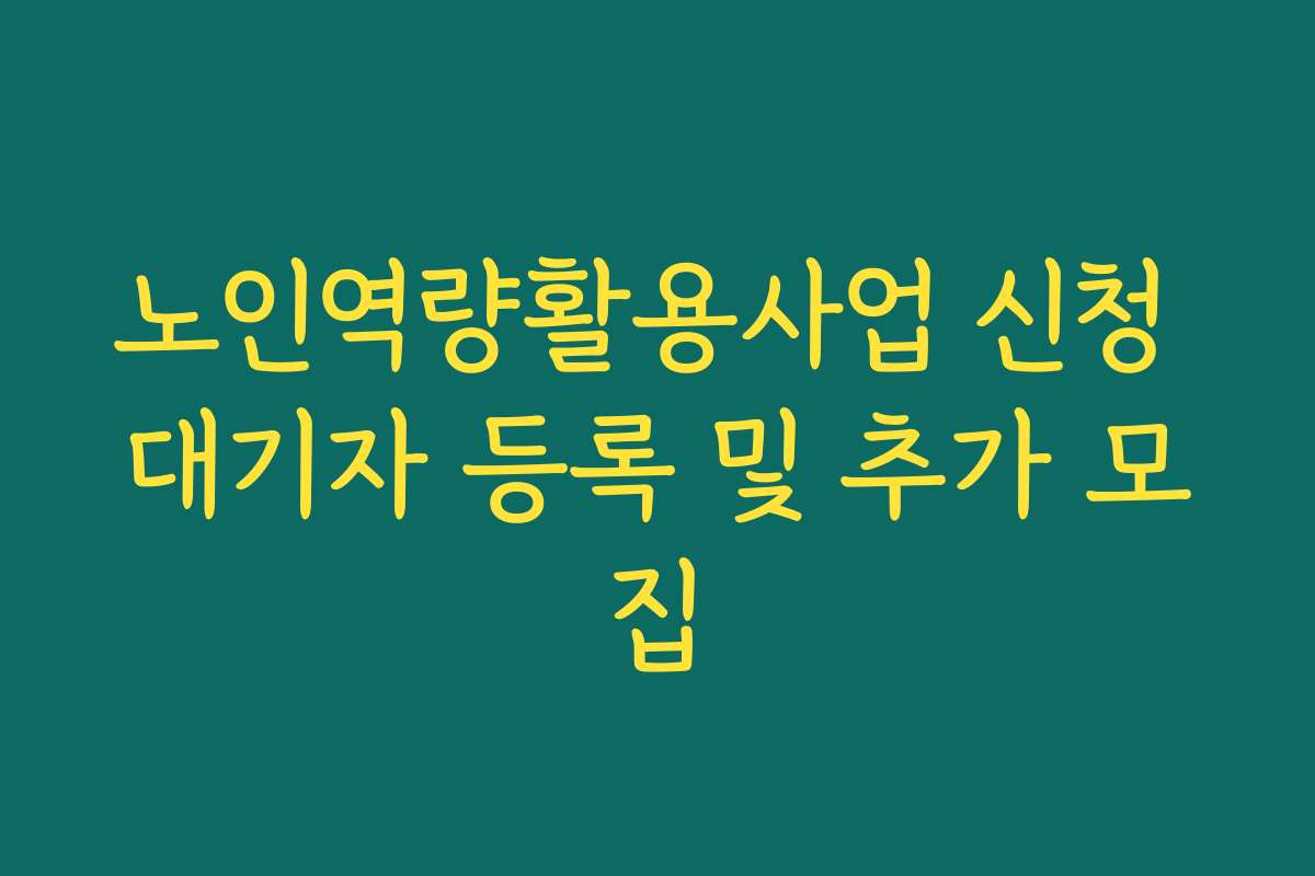 노인역량활용사업 신청 대기자 등록 및 추가 모집