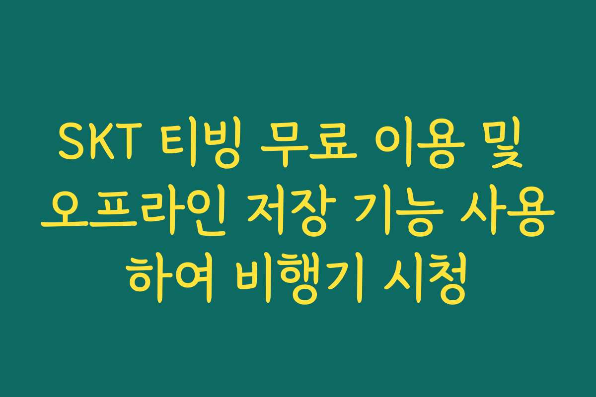 SKT 티빙 무료 이용 및 오프라인 저장 기능 사용하여 비행기 시청 SKT 티빙 무료 이용 및 오프라인 저장 기능 사용하여 비행기 시청
