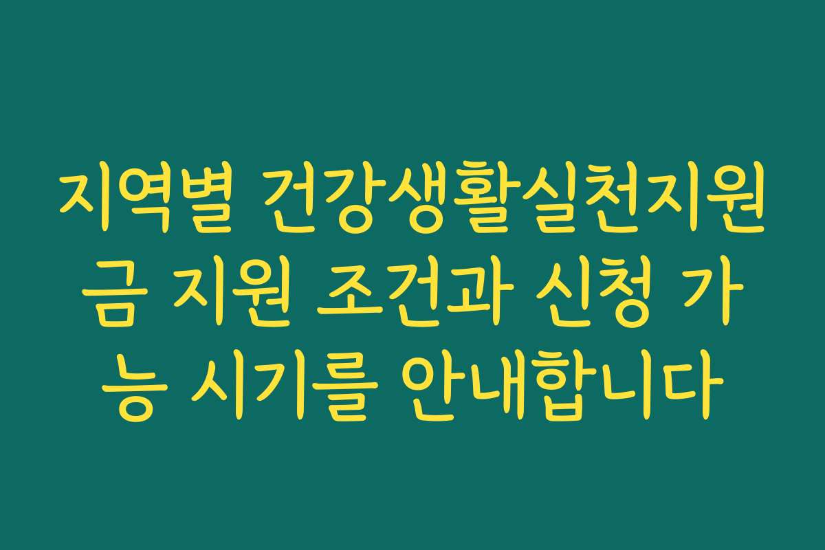 지역별 건강생활실천지원금 지원 조건과 신청 가능 시기를 안내합니다