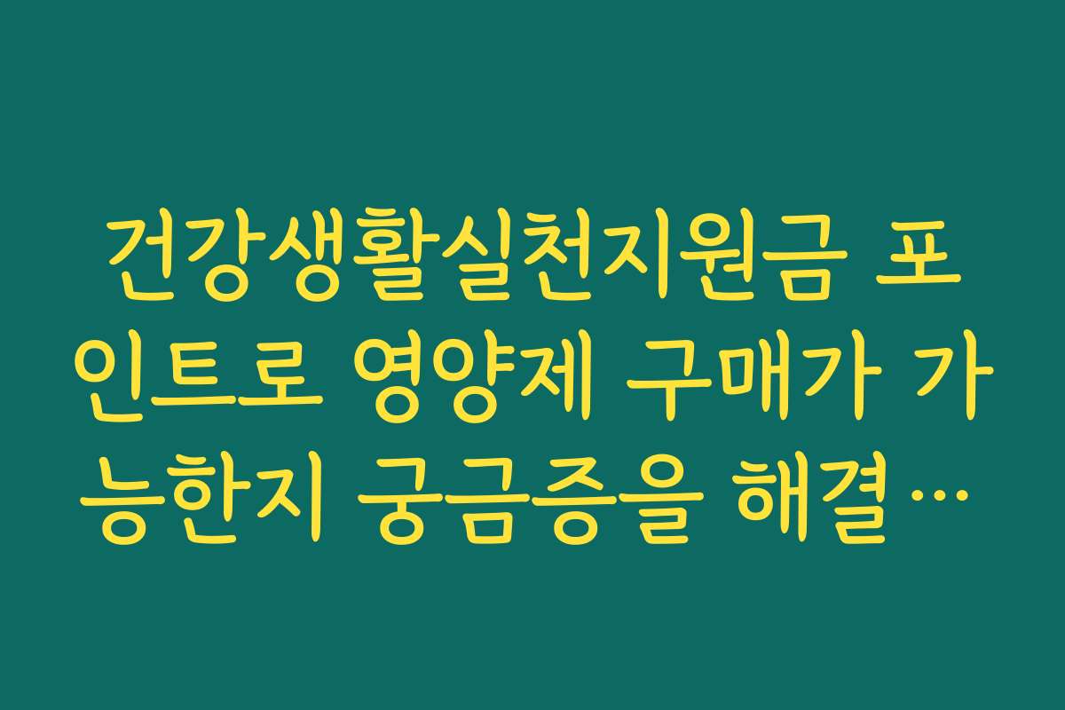 건강생활실천지원금 포인트로 영양제 구매가 가능한지 궁금증을 해결해 드립니다