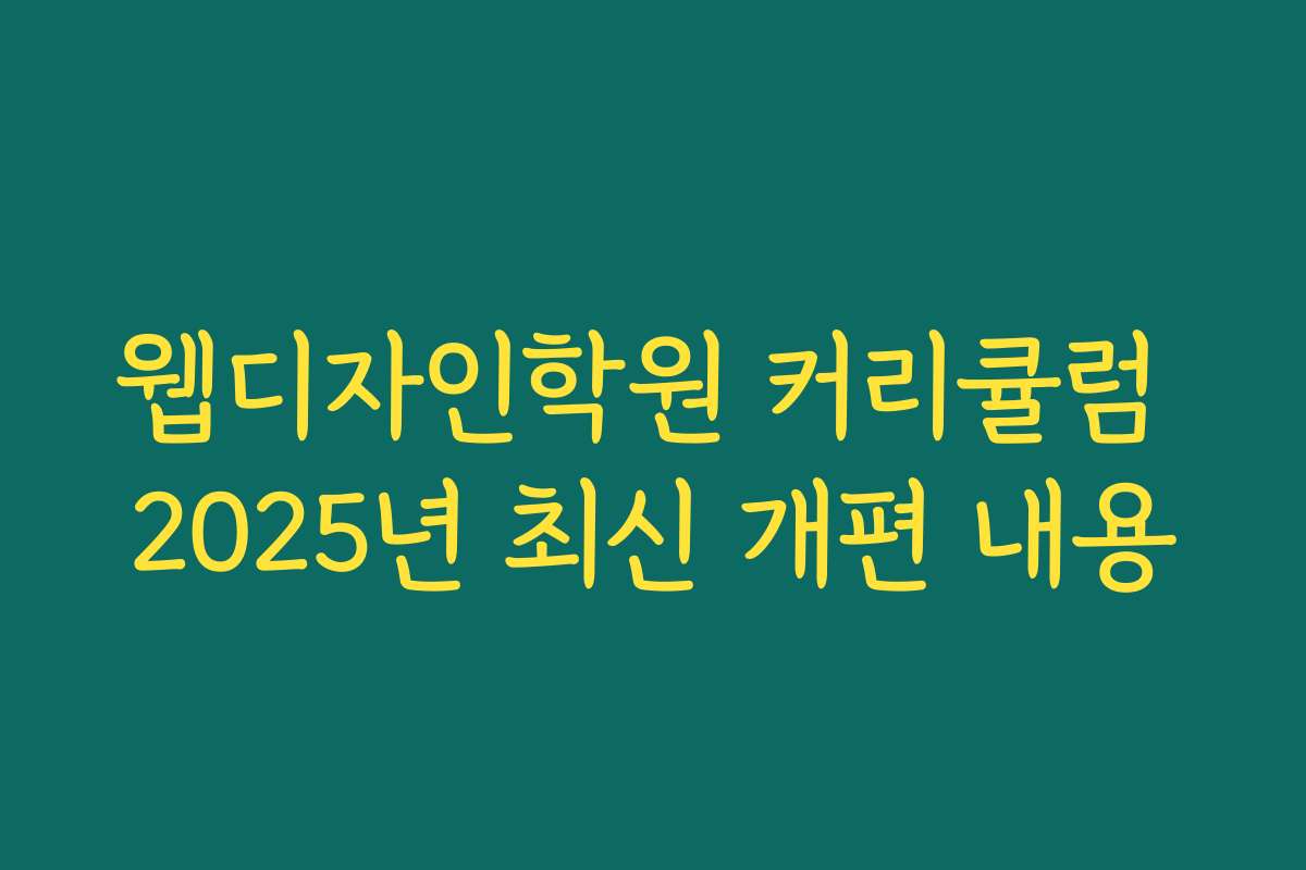 웹디자인학원 커리큘럼 2025년 최신 개편 내용