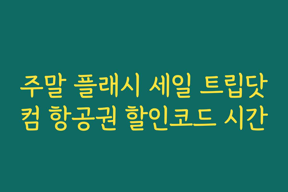 주말 플래시 세일 트립닷컴 항공권 할인코드 시간