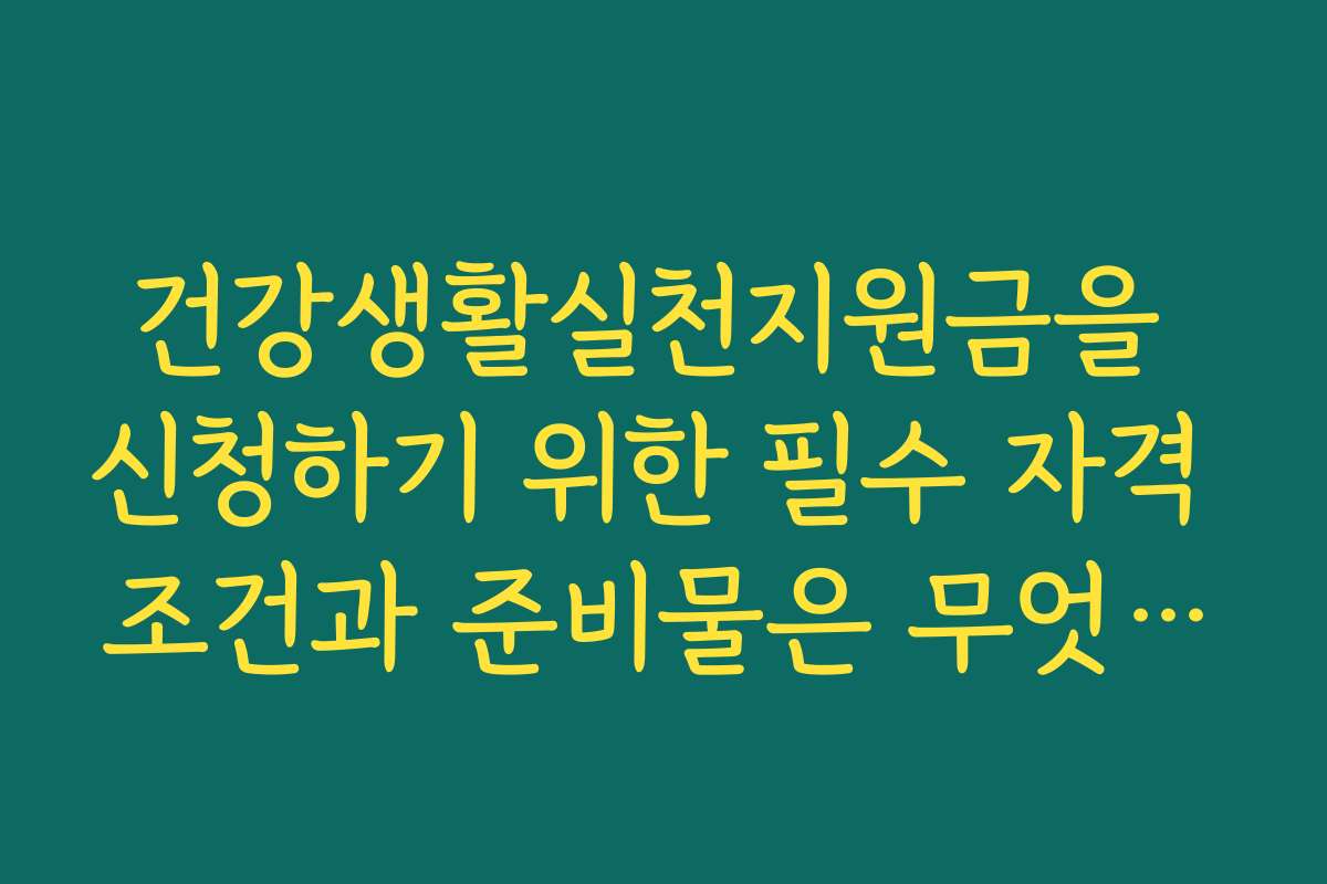 건강생활실천지원금을 신청하기 위한 필수 자격 조건과 준비물은 무엇인가요