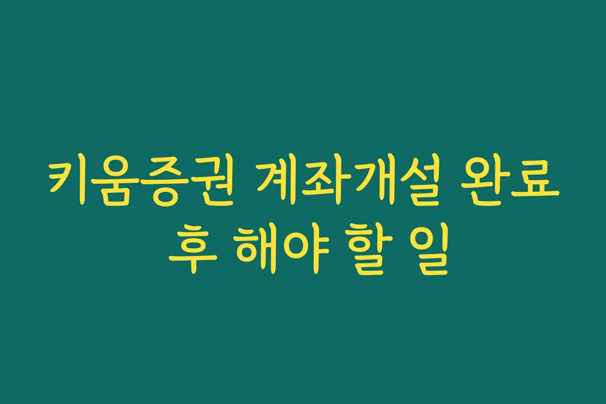 키움증권 계좌개설 완료 후 해야 할 일 키움증권 계좌개설 완료 후 해야 할 일