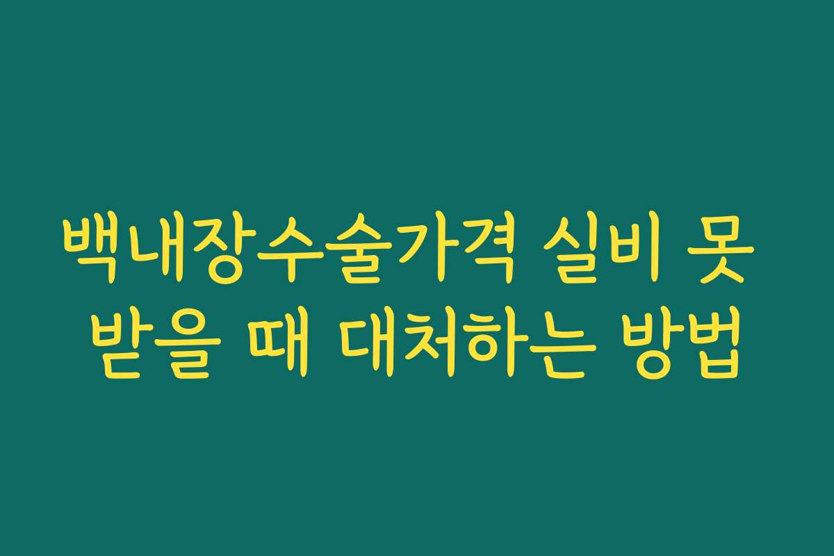 백내장수술가격 실비 못 받을 때 대처하는 방법