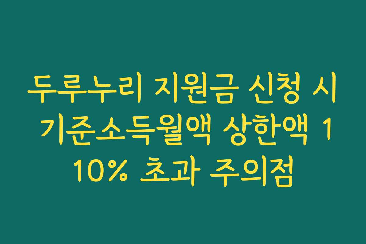 두루누리 지원금 신청 시 기준소득월액 상한액 110% 초과 주의점 두루누리 지원금 신청 시 기준소득월액 상한액 110% 초과 주의점