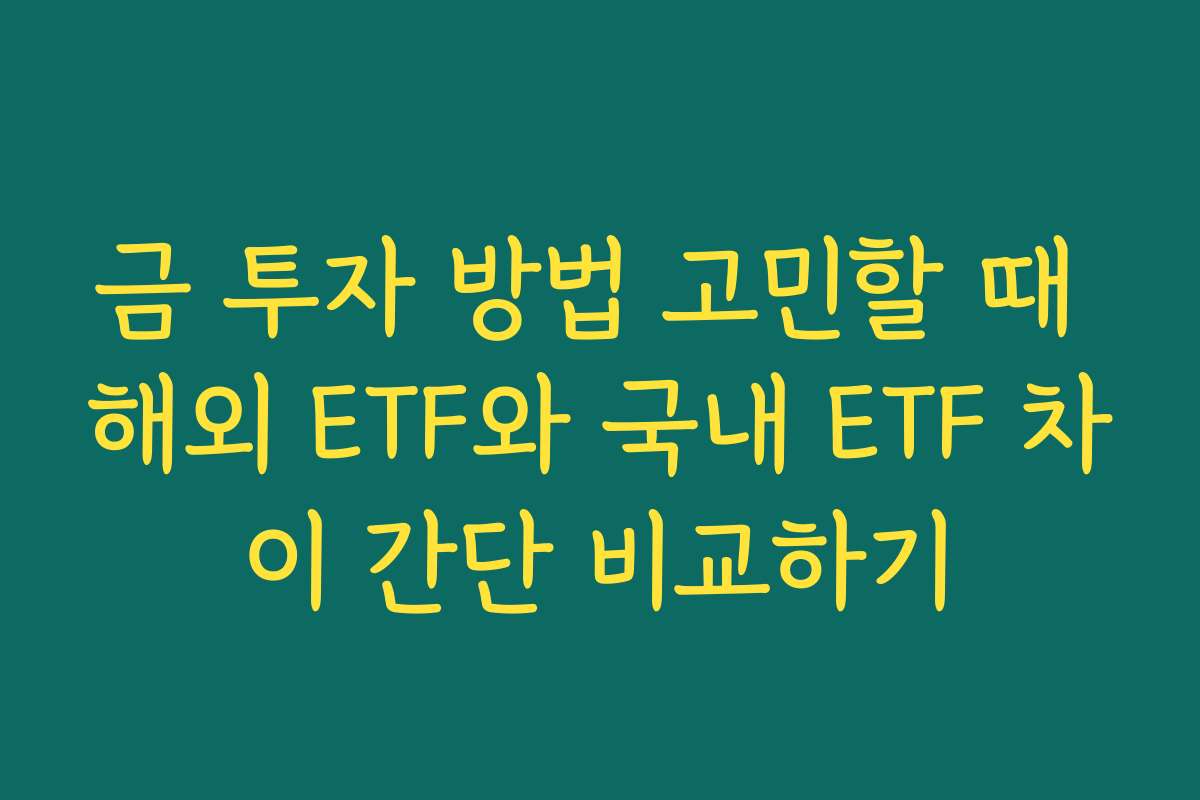 금 투자 방법 고민할 때 해외 ETF와 국내 ETF 차이 간단 비교하기 금 투자 방법 고민할 때 해외 ETF와 국내 ETF 차이 간단 비교하기