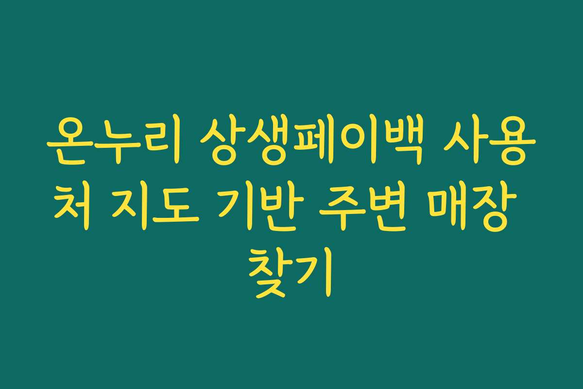 온누리 상생페이백 사용처 지도 기반 주변 매장 찾기 온누리 상생페이백 사용처 지도 기반 주변 매장 찾기