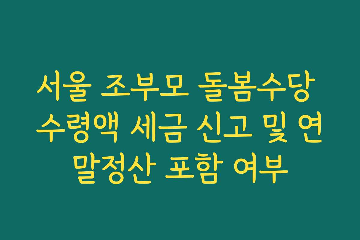서울 조부모 돌봄수당 수령액 세금 신고 및 연말정산 포함 여부