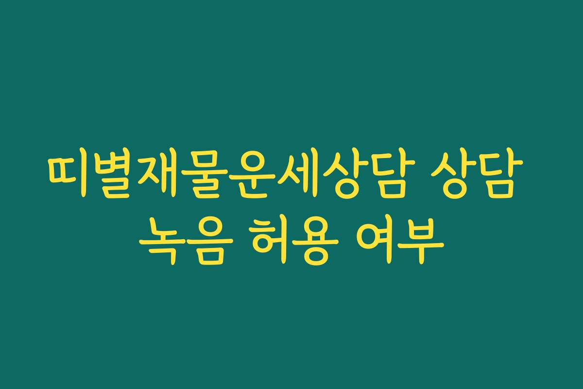 띠별재물운세상담 상담 녹음 허용 여부
