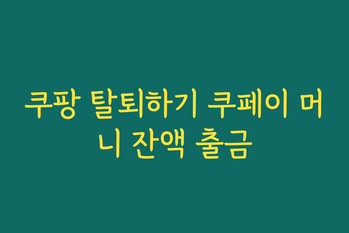 쿠팡 탈퇴하기 쿠페이 머니 잔액 출금