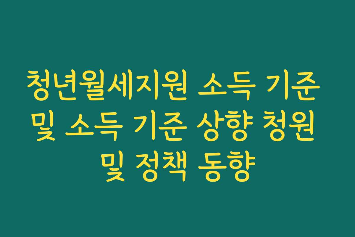 청년월세지원 소득 기준 및 소득 기준 상향 청원 및 정책 동향