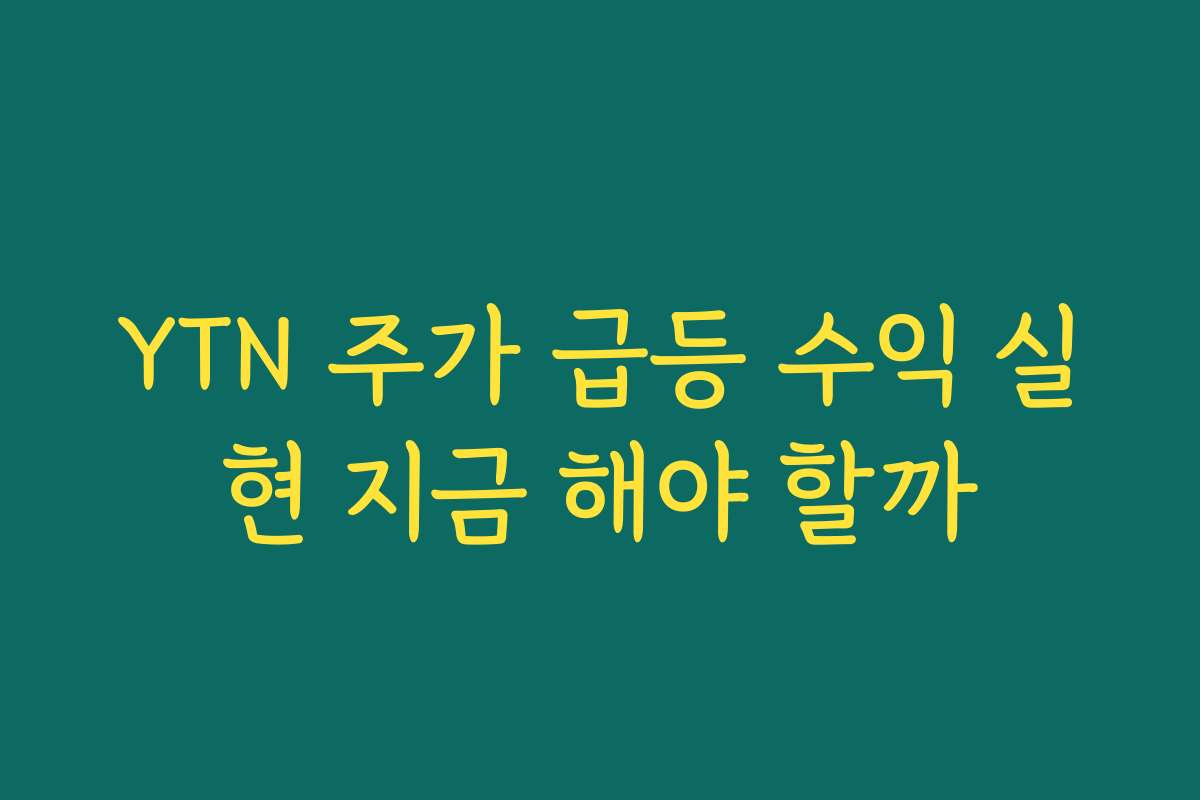 YTN 주가 급등 수익 실현 지금 해야 할까