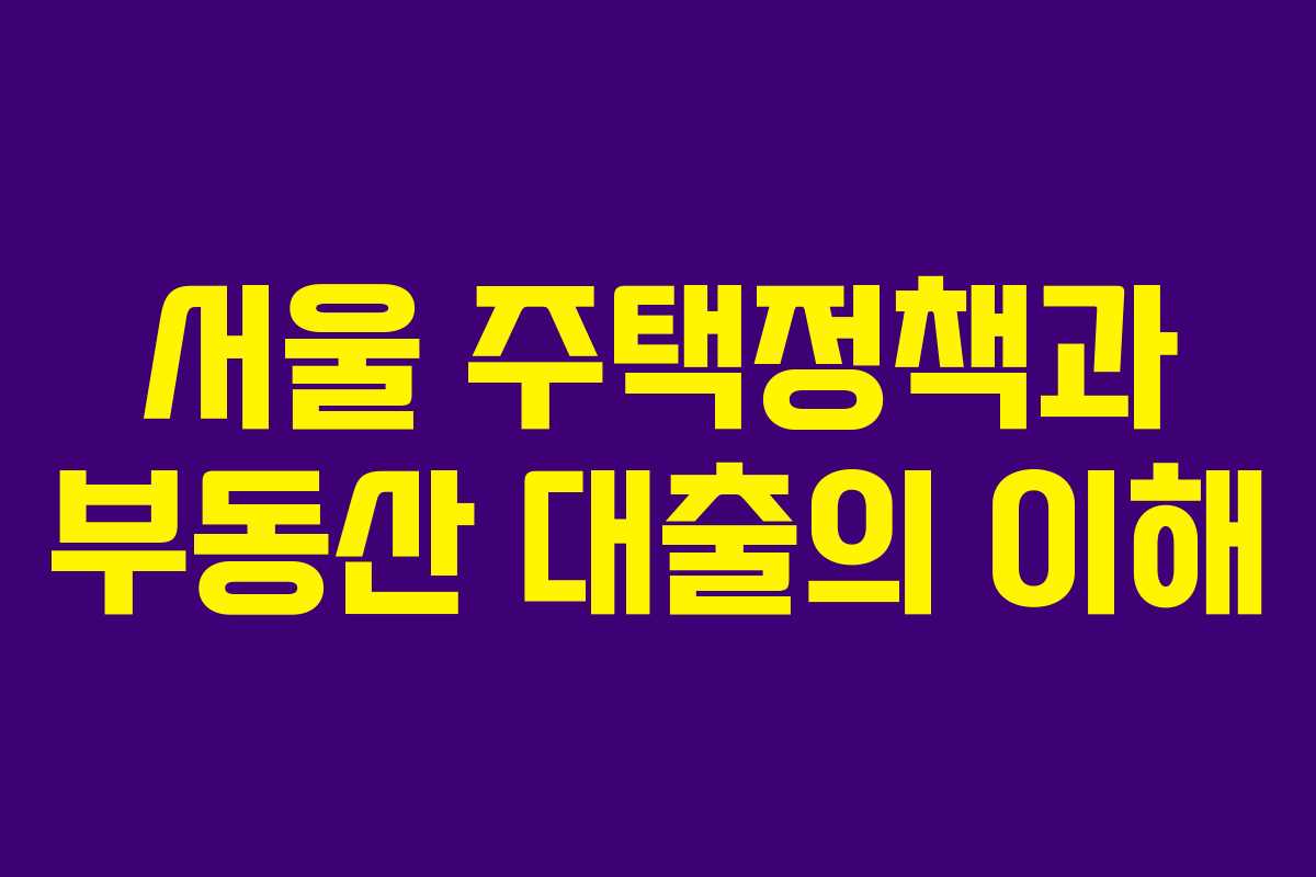 서울 주택정책과 부동산 대출의 이해