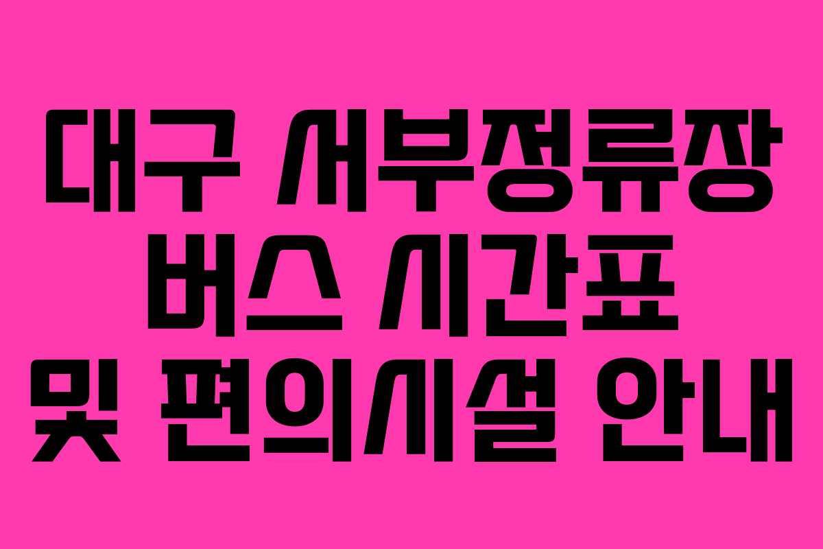 대구 서부정류장 버스 시간표 및 편의시설 안내